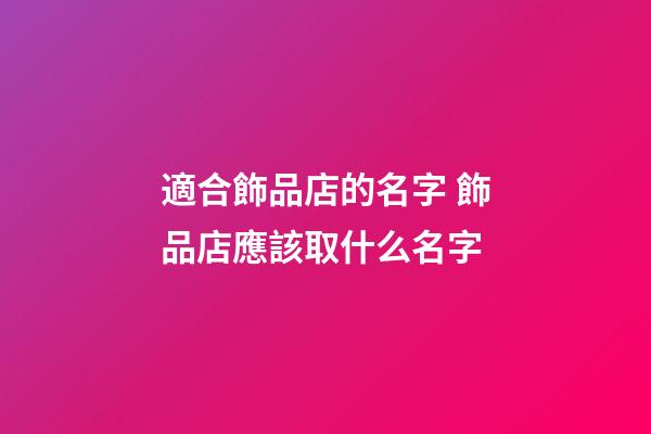 適合飾品店的名字 飾品店應該取什么名字-第1張-店鋪起名-玄機派
